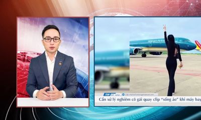 Video: Hành vi nhảy trước máy bay đang di chuyển của nữ tiktoker cần được xử lý nghiêm