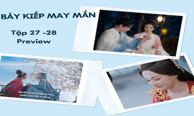 Phim “Bảy Kiếp May Mắn” tập 27-28 Preview: Sơ Không và Thương Hải hạnh phúc bên nhau