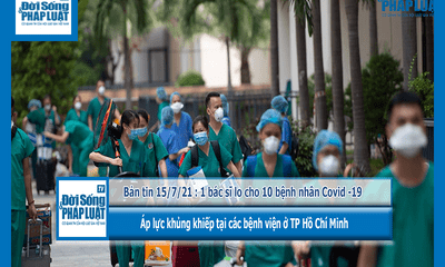 Bản tin 15/7/21 : 1 bác sĩ lo cho 10 bệnh nhân Covid -19 : Áp lực khủng khiếp tại các bệnh viện ở TP Hồ Chí Minh