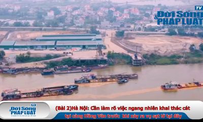 (Bài 2)Hà Nội: Cần làm rõ việc ngang nhiên khai thác cát tại cảng Hồng Vân trước khi xảy ra vụ sạt lở tại đây